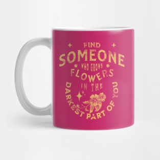 find someone who grows flowers in the darkest parts of you Mug